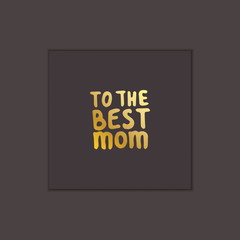 Mothers Day Hand Lettering Phrase. To the Best Mom