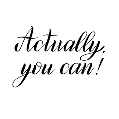 Actually, you can! Encouraging quote. Black isolated cursive. Calligraphic style. Hand writing script. Brush pen lettering. Handwritten short phrase. Vector design element.