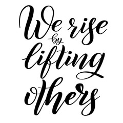 We rise by lifting others. Handwritten short encouraging phrase. Calligraphic cursive. Black brush pen lettering. Bounce script. Vector isolated design element for greeting cards.