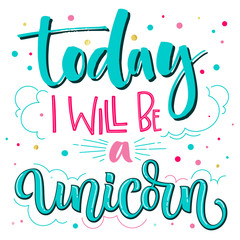 Today I Will Be a Unicorn hand drawn isolated colorful lettering and modern calligraphy quote