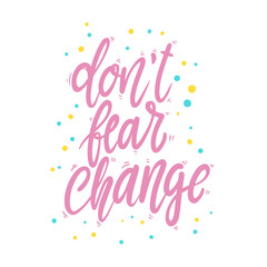 Don't fear change. Lettering phrase for postcard, banner, flyer.