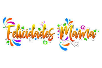 Felicidades Mama. Happy Mother Day! Vector lettering isolated illustration on white background