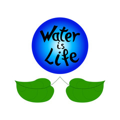 Hand drawn lettering of Water is life. Composition with blue drop and green leaves on white background. Vector illustration.