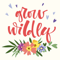 Grow Wildly hand drawn modern calligraphy motivation quote in simple bloom colorful flowers and leafs bouquet