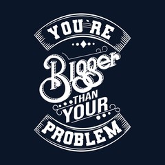 You are bigger than your problem.