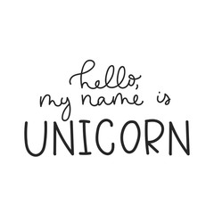 Hello my name is unicorn inspirational lettering quote for print, greeting card, baby shower etc.Line lettering print design. Motivational inscription isolated on white background. Vector illustration