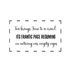 Tea brings Time to a crawl, its frantic pace resuming on noticing our empty cups. Calligraphy saying for print. Vector Quote 