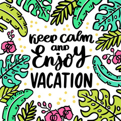 Hand-drawn lettering phrase: Keep calm and enjoy vacation. On the background of palm leaves and orchids. It can be used for card, brochures, poster, flyer, t-shirt, promotional materials.