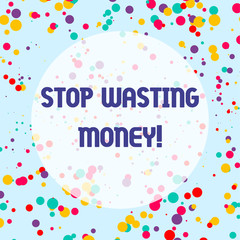 Conceptual hand writing showing Stop Wasting Money. Concept meaning advicing demonstrating or group to start saving and use it wisely