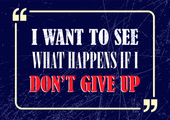 I want to see what happens if I do not give up. Inspirational motivational quote