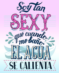 Spanish lettering. Soy tan sexy que cuando me bano el agua se calienta. Translation - I am so sexy that when i bathe the water gets hot.