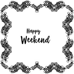 Vector illustration lettering happy weekend with beautiful design flower frame