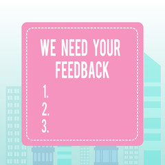 Writing note showing We Need Your Feedback. Business concept for criticism given to say can be done improvement