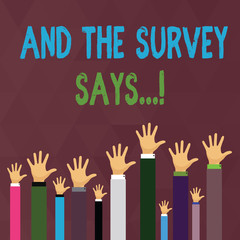 Fototapeta premium Handwriting text writing And The Survey Says. Conceptual photo written spoken results of short quiz or exam on internet Hands of Several Businessmen Raising Up Above the Head, Palm Facing Front