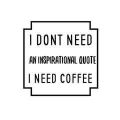 I dont need an inspirational quote I need coffee. Calligraphy saying for print. Vector Quote 