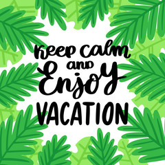 Hand-drawn lettering phrase: Keep calm and enjoy vacation. On the background of palm leaves. It can be used for card, brochures, poster, flyer, t-shirt, promotional materials.