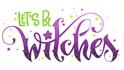 Modern hand drawn script style lettering phrase - Let's be Witches quote. © Olga