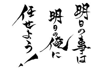 筆文字 明日の事は明日の俺に任せよう！