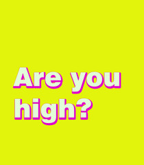Are you high?