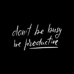 don't be busy, be productive
