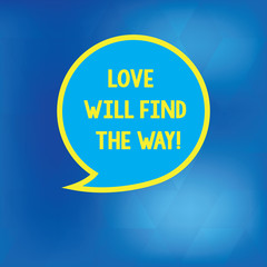 Conceptual hand writing showing Love Will Find The Way. Business photo showcasing Inspiration motivation roanalysistic feelings emotions Speech Bubble with Border Empty Text Balloon Dialogue Box