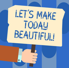 Writing note showing Let S Is Make Today Beautiful. Business photo showcasing Have a good wonderful day Inspiration Hu analysis Hand Holding Colored Placard with Stick Text Space