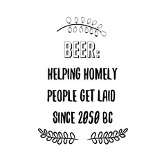 Beer Helping homely people get laid since 2050 BC. Calligraphy saying for print. Vector Quote 