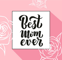 Quote Best mom ever Excellent holiday greeting card. illustration for Mother's Day. Modern hand lettering and calligraphy. For flyer, card, poster, banner, printing, mailing.10