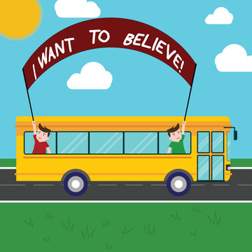 Handwriting text I Want To Believe. Concept meaning Eager of being faithful positive motivation inspirational Two Kids Inside School Bus Holding Out Banner with Stick on a Day Trip