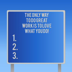 Text sign showing The Only Way To Do Great Work Is To Love What You Do. Conceptual photo Motivation in your job Blank Square shape Billboard Standing with Frame Border Outdoor Display
