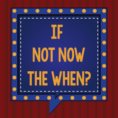 Handwriting text If Not Now The Whenquestion. Concept meaning Take action in this moment tomorrow is too late Square Speech Bubbles Inside Another with Broken Lines Circles as Borders