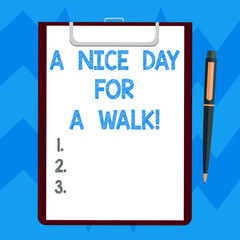 Text sign showing A Nice Day For A Walk. Conceptual photo Good weather to go outside leisure free relaxing time Blank Sheet of Bond Paper on Clipboard with Click Ballpoint Pen Text Space
