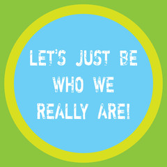 Conceptual hand writing showing Let S Is Just Be Who We Really Are. Business photo showcasing Stay original Individuality Motivational Big Circle Inside Another Round Shape with Border text Space
