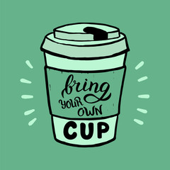 Hand drawn bring your own cup poster. Modern lettering quote for eco-friendly cafe banner. Zero waste and plastic free. raster format.