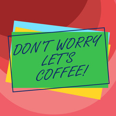 Handwriting text Don T Worry Let S Is Coffee. Concept meaning A hot beverage always makes you be inspired Pile of Blank Rectangular Outlined Different Color Construction Paper