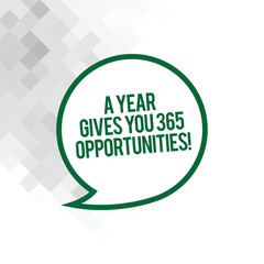 Text sign showing A Year Gives Your 365 Opportunities. Conceptual photo Fresh new start Motivation inspiration Blank Speech Bubble Sticker with Border Empty Text Balloon Dialogue Box