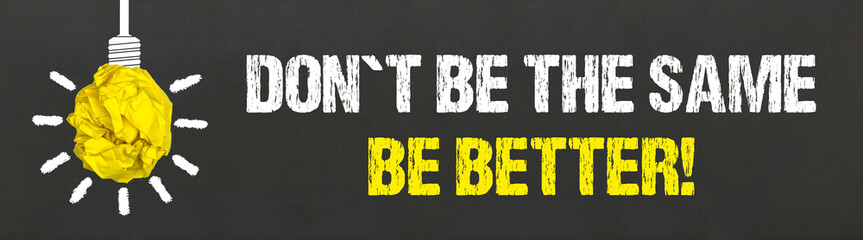 Don´t be the same. Be better!