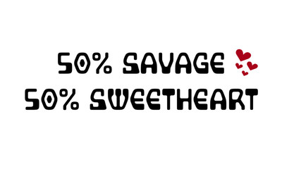 50 Percent savage, 50 Percent sweetheart, Typography for print or use as poster, card, flyer or T shirt