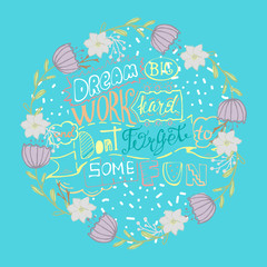 Dream big work hard and dont forget to some fun