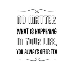 No matter what is happening in your life, you always offer tea. Calligraphy saying for print. Vector Quote 