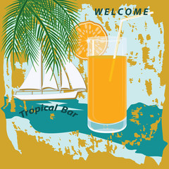 Welcome to the tropics bar - grunge style - a glass with orange juice - palm branches, sailboat - vector. Poster. Summer rest.