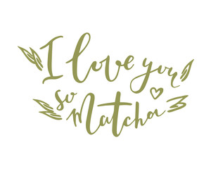 I love you so matcha. Hand drawn lettering quote about matcha tea.