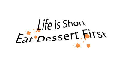 Food quote, Life is short, eat dessert first, typography for print or use as poster, card, flyer or T shirt
