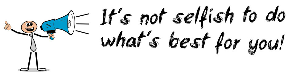 It´s not selfish to do what´s best for you!