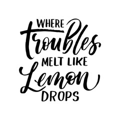 Where troubles melt like lemon drops - lettering quote. Lemonade lettering with lemon label. 