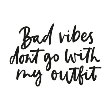Bad vibes don't go with my outfit inspirational lettering isolated on white background. Vector fashion print design.