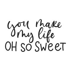 You make my life oh so sweet lettering card design for Valentine's day, greeting cards, tags, posters etc. Inspirational lettering print isolated on white background. Vector illustration