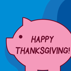 Fototapeta na wymiar Conceptual hand writing showing Happy Thanksgiving. Concept meaning Harvest Festival National holiday celebrated in November Fat huge pink pig plump like piggy bank with ear and small eye