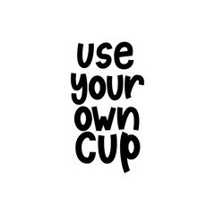 Use Your Own Cup - hand lettering zero waste phrase.