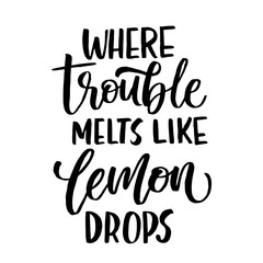 Where troubles melt like lemon drops - lettering quote. Lemonade lettering with lemon label. 